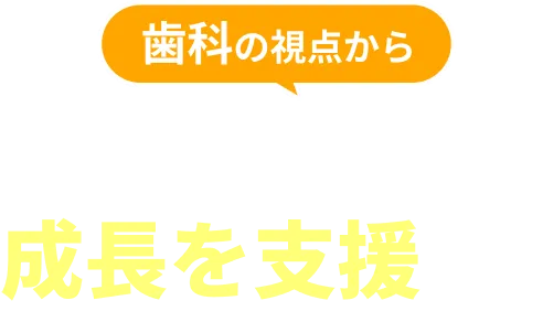 歯科の視点から子どもたちの成長を支援する